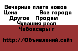 Вечерние платя новое › Цена ­ 3 000 - Все города Другое » Продам   . Чувашия респ.,Чебоксары г.